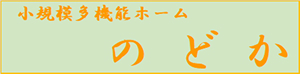 小規模多機能ホーム　のどか